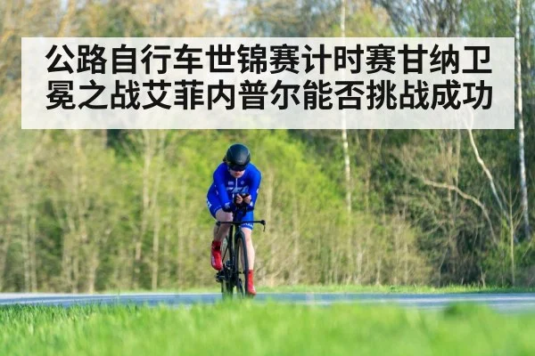 公路自行车世锦赛计时赛甘纳卫冕之战艾菲内普尔能否挑战成功